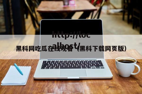 黑科网吃瓜在线观看（黑科下载网页版）