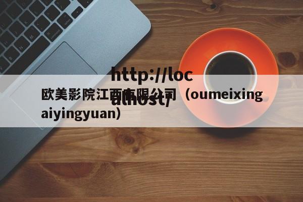 欧美影院江西有限公司（oumeixingaiyingyuan）