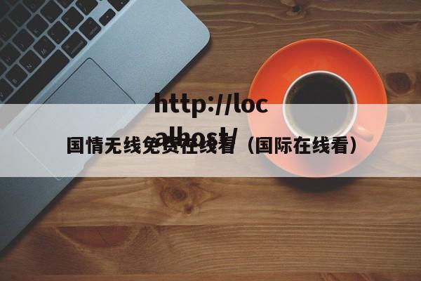 国情无线免费在线看（国际在线看）